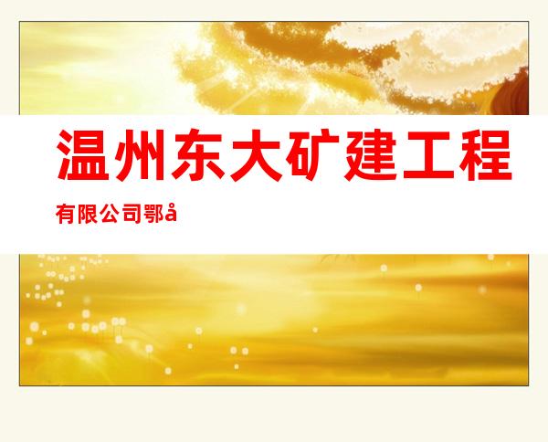 温州东大矿建工程有限公司鄂尔多斯分公司
